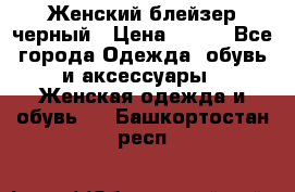 Женский блейзер черный › Цена ­ 700 - Все города Одежда, обувь и аксессуары » Женская одежда и обувь   . Башкортостан респ.